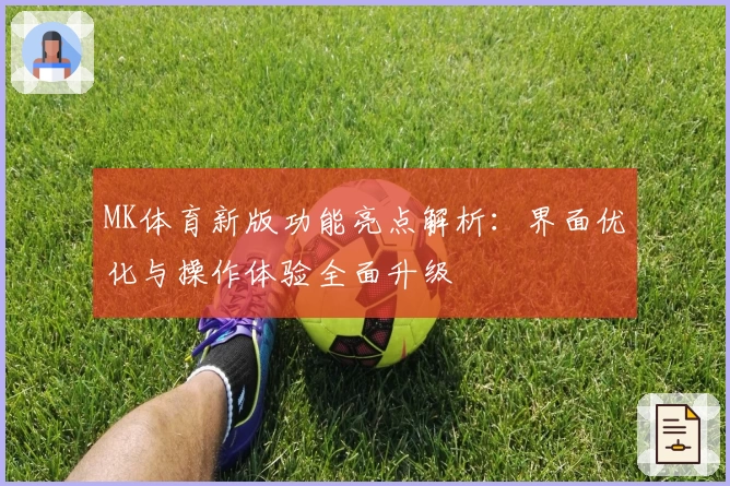 MK体育新版功能亮点解析：界面优化与操作体验全面升级