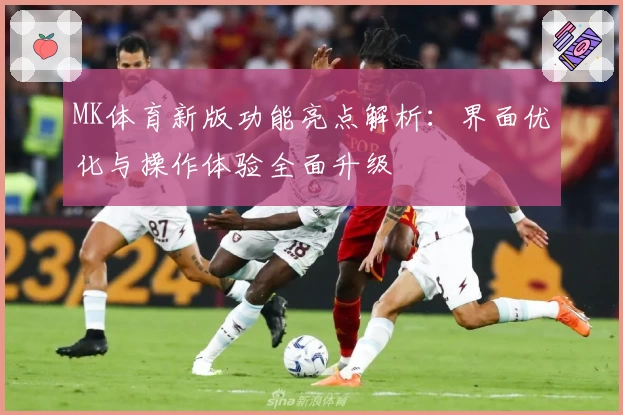 MK体育新版功能亮点解析：界面优化与操作体验全面升级