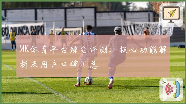 MK体育平台综合评测：核心功能解析及用户口碑汇总