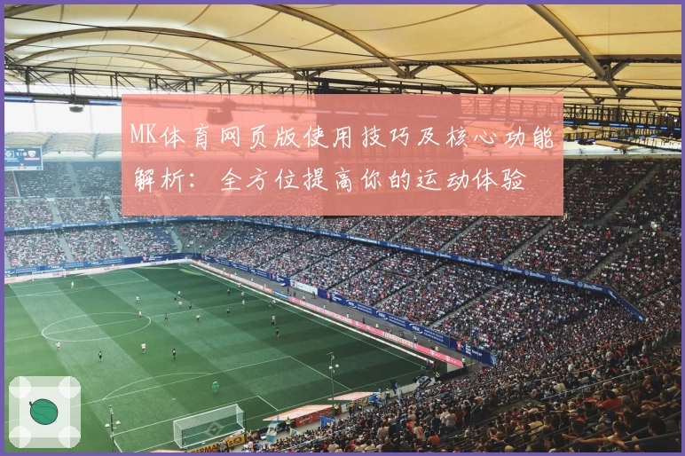 MK体育网页版使用技巧及核心功能解析：全方位提高你的运动体验