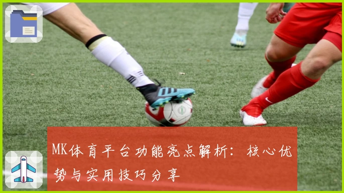 MK体育平台功能亮点解析：核心优势与实用技巧分享