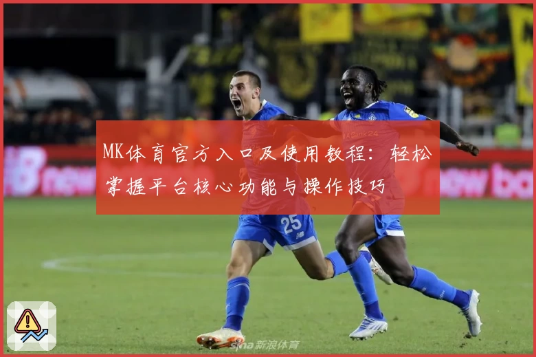 MK体育官方入口及使用教程：轻松掌握平台核心功能与操作技巧