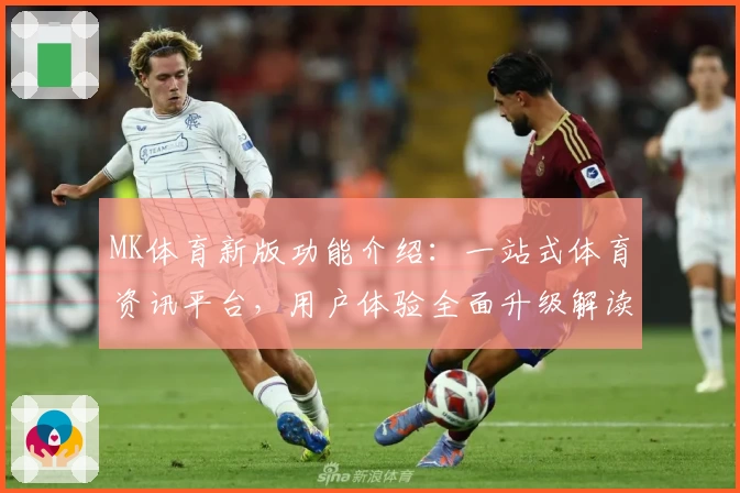 MK体育新版功能介绍：一站式体育资讯平台，用户体验全面升级解读
