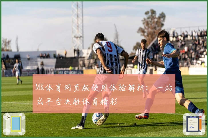 MK体育网页版使用体验解析：一站式平台决胜体育精彩