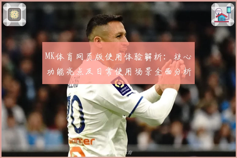 MK体育网页版使用体验解析：核心功能亮点及日常使用场景全面分析