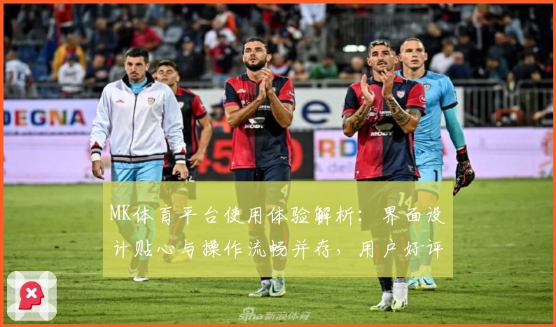 MK体育平台使用体验解析：界面设计贴心与操作流畅并存，用户好评度如何？