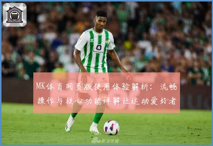 MK体育网页版使用体验解析：流畅操作与核心功能详解让运动爱好者欲罢不能
