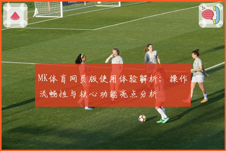 MK体育网页版使用体验解析：操作流畅性与核心功能亮点分析