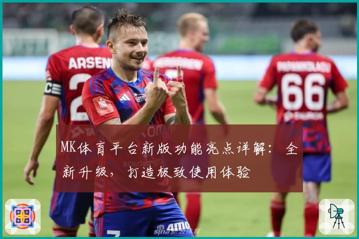 MK体育平台新版功能亮点详解：全新升级，打造极致使用体验