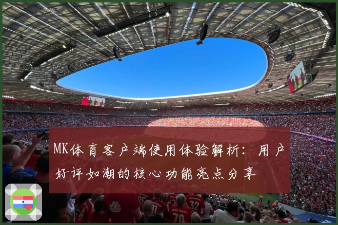MK体育客户端使用体验解析：用户好评如潮的核心功能亮点分享