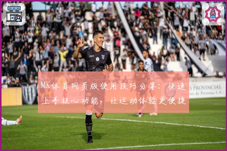 MK体育网页版使用技巧分享：快速上手核心功能，让运动体验更便捷