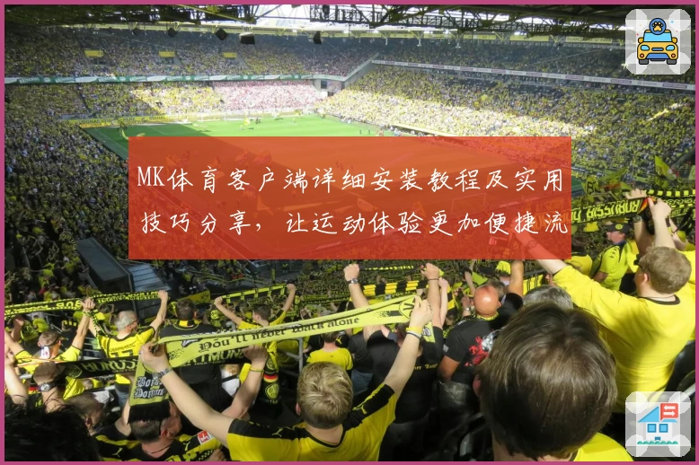 MK体育客户端详细安装教程及实用技巧分享，让运动体验更加便捷流畅