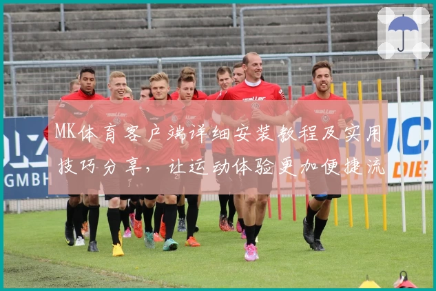 MK体育客户端详细安装教程及实用技巧分享，让运动体验更加便捷流畅