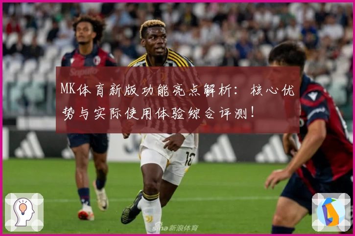 MK体育新版功能亮点解析：核心优势与实际使用体验综合评测！