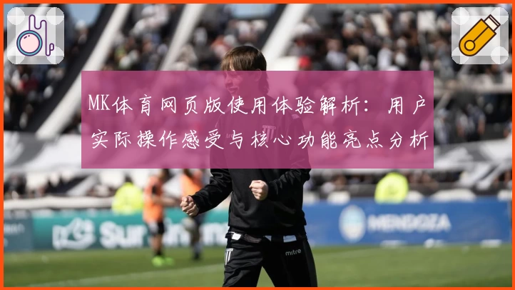 MK体育网页版使用体验解析：用户实际操作感受与核心功能亮点分析