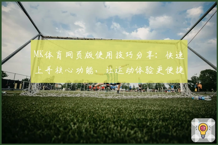 MK体育网页版使用技巧分享：快速上手核心功能，让运动体验更便捷