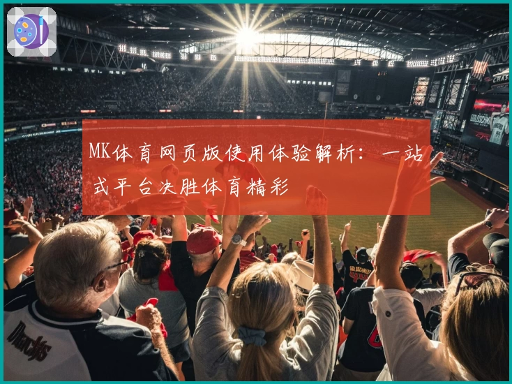 MK体育网页版使用体验解析：一站式平台决胜体育精彩
