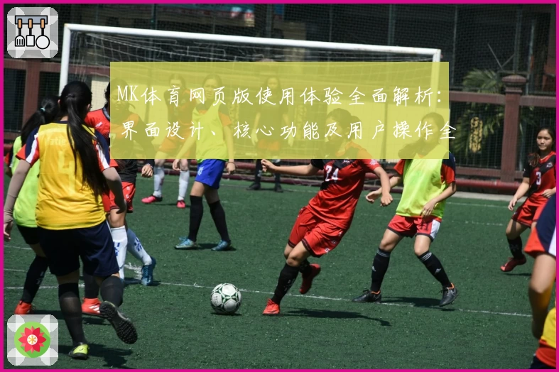 MK体育网页版使用体验全面解析：界面设计、核心功能及用户操作全方位推荐